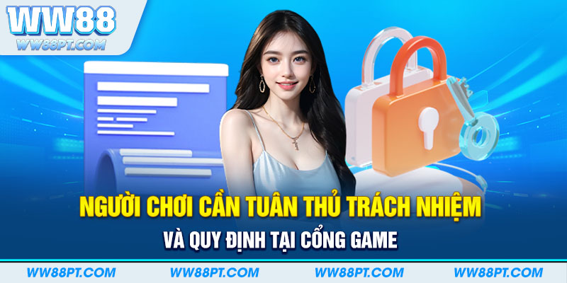 Người chơi cần tuân thủ trách nhiệm và quy định tại cổng game